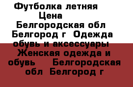 Футболка летняя 42 › Цена ­ 250 - Белгородская обл., Белгород г. Одежда, обувь и аксессуары » Женская одежда и обувь   . Белгородская обл.,Белгород г.